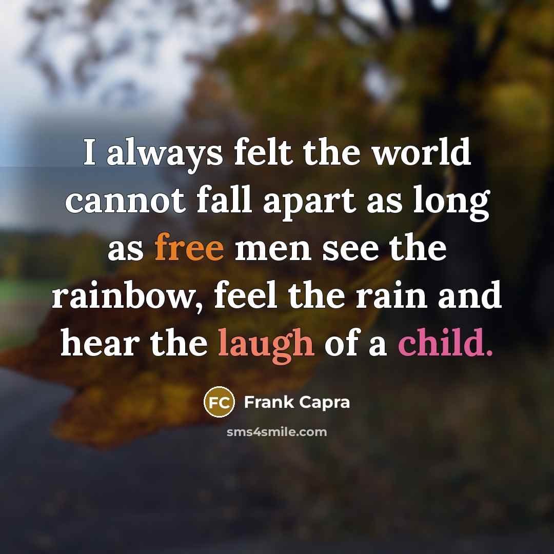 “I always felt the world cannot fall apart as long as free men see the rainbow, feel the rain and hear the laugh of a child.” quote by Frank Capra