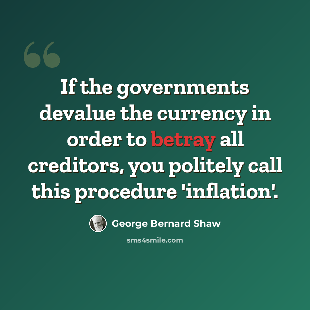 “If the governments devalue the currency in order to betray all creditors, you politely call this procedure 'inflation'.” quote by George Bernard Shaw