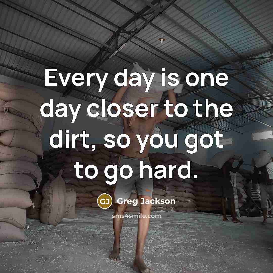 “Every day is one day closer to the dirt, so you got to go hard.” quote by Greg Jackson