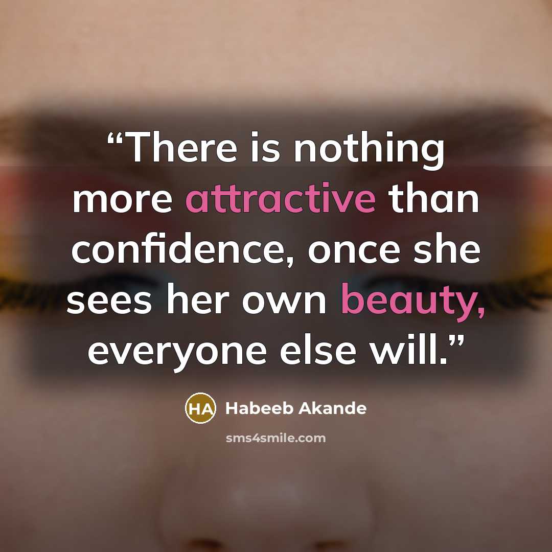 “There is nothing more attractive than confidence, once she sees her own beauty, everyone else will.” quote by Habeeb Akande