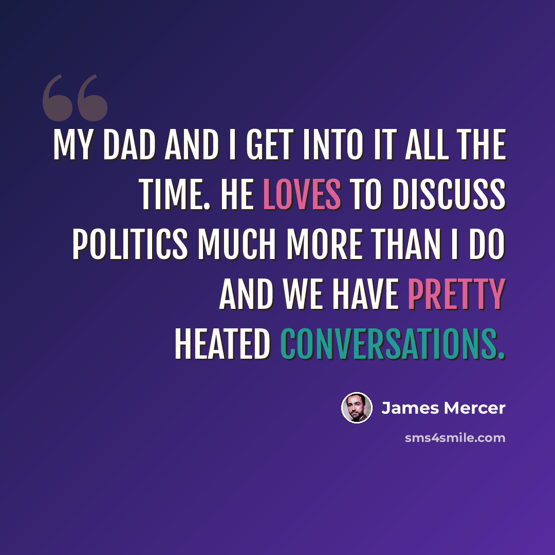“My dad and I get into it all the time. He loves to discuss politics much more than I do and we have pretty heated conversations.” quote by James Mercer