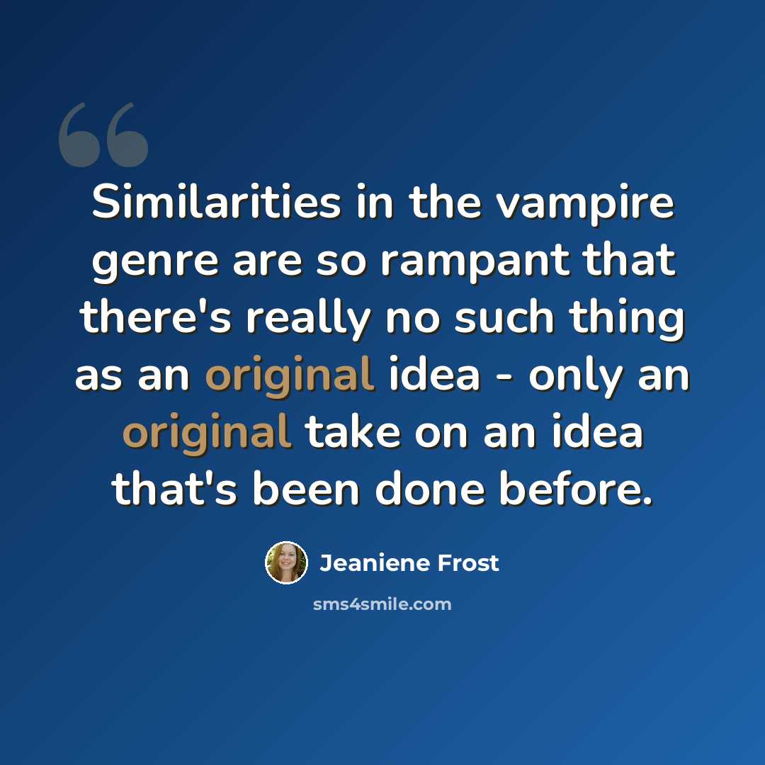 “Similarities in the vampire genre are so rampant that there's really no such thing as an original idea - only an original take on an idea that's been done before.” quote by Jeaniene Frost