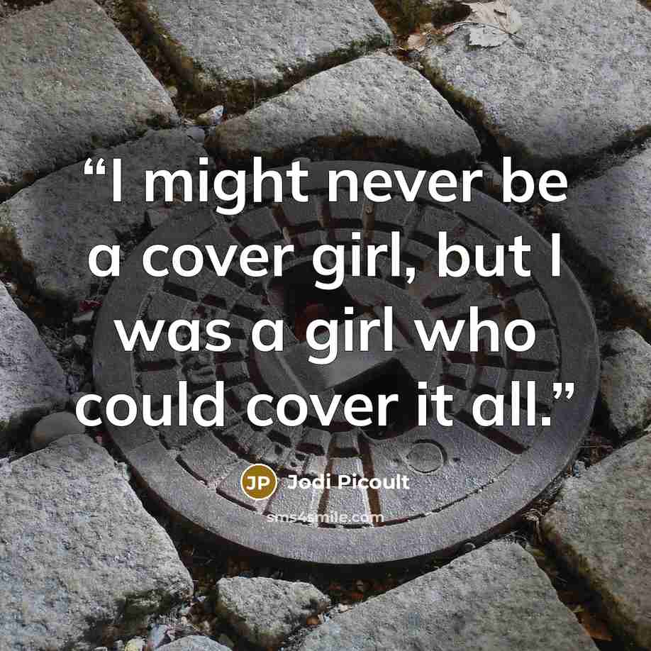 “I might never be a cover girl, but I was a girl who could cover it all.” quote by Jodi Picoult