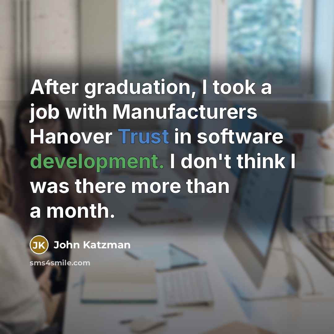 “After graduation, I took a job with Manufacturers Hanover Trust in software development. I don't think I was there more than a month.” quote by John Katzman