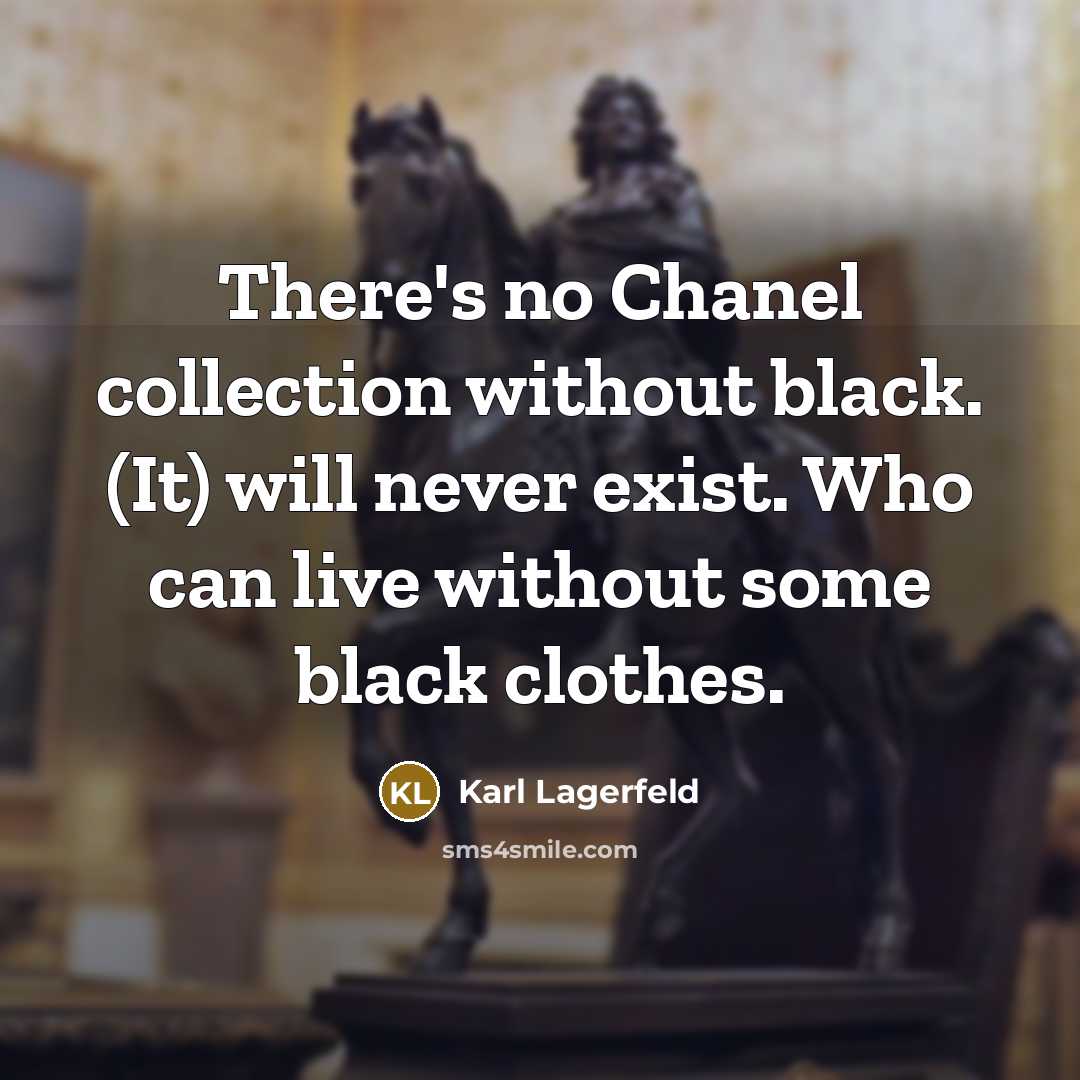 “There's no Chanel collection without black. (It) will never exist. Who can live without some black clothes.” quote by Karl Lagerfeld