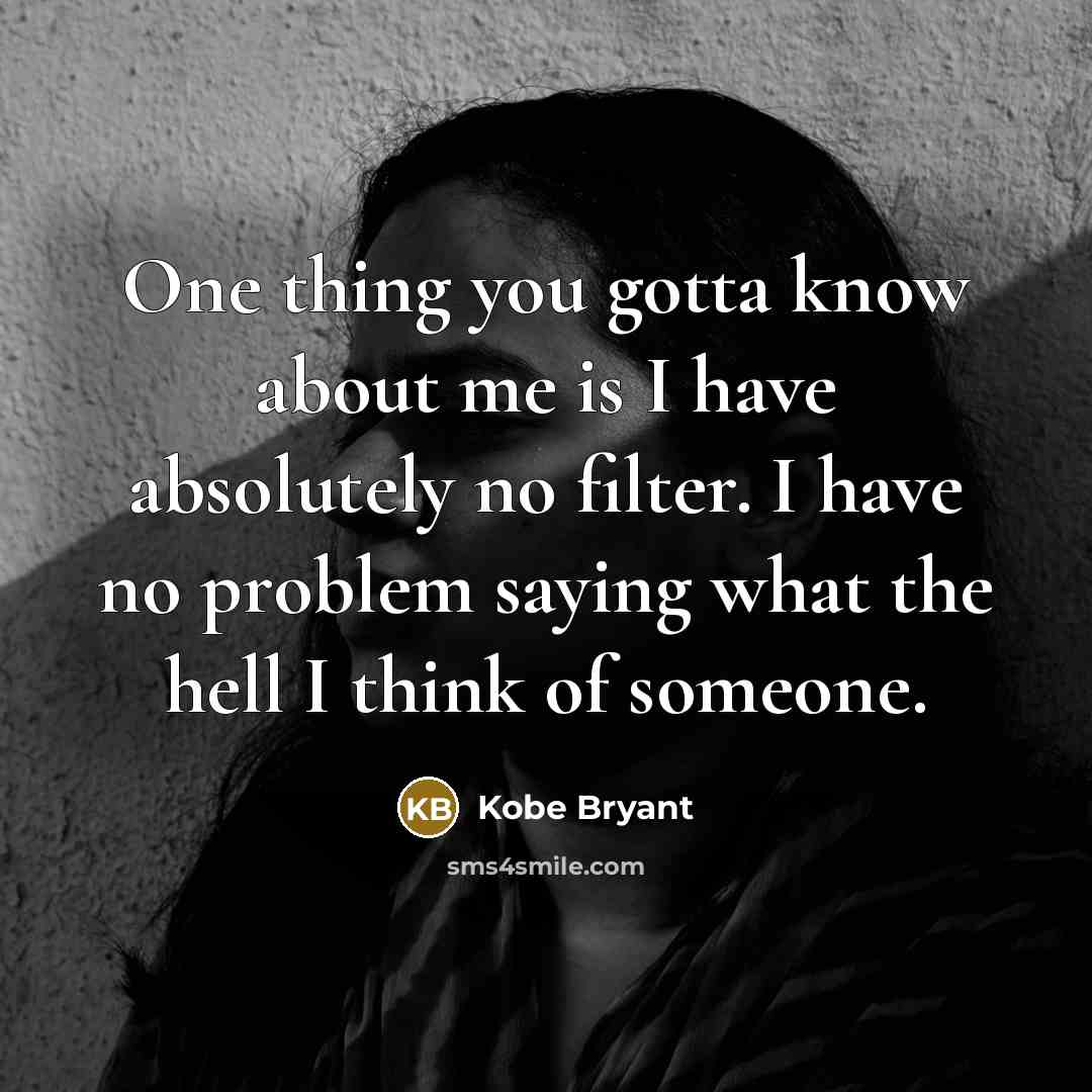 “One thing you gotta know about me is I have absolutely no filter. I have no problem saying what the hell I think of someone.” quote by Kobe Bryant
