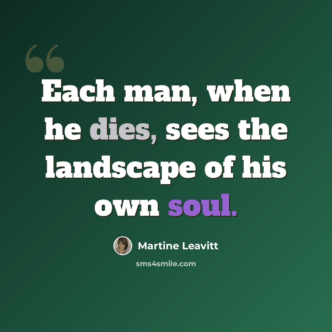 “Each man, when he dies, sees the landscape of his own soul.” quote by Martine Leavitt