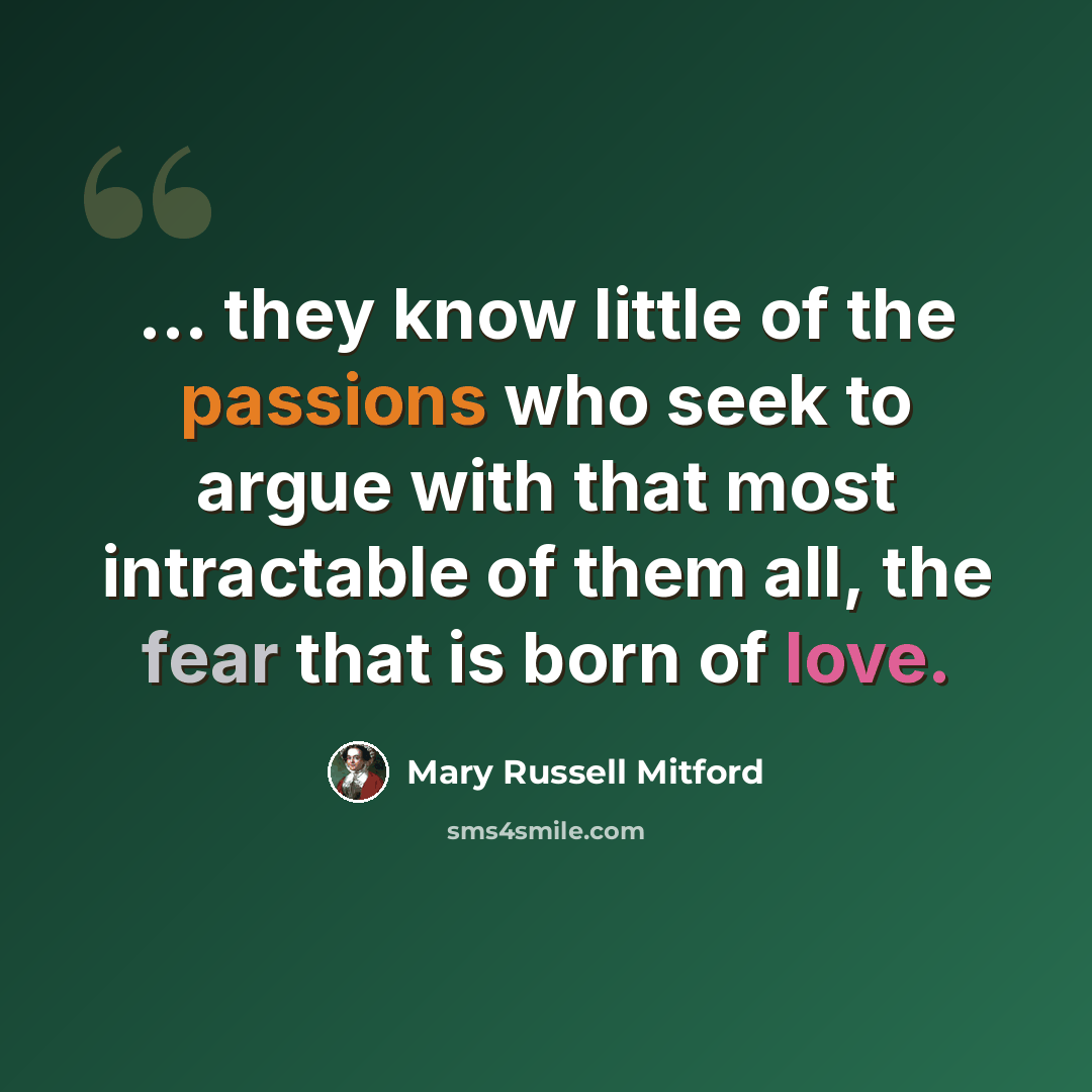“... they know little of the passions who seek to argue with that most intractable of them all, the fear that is born of love.” quote by Mary Russell Mitford