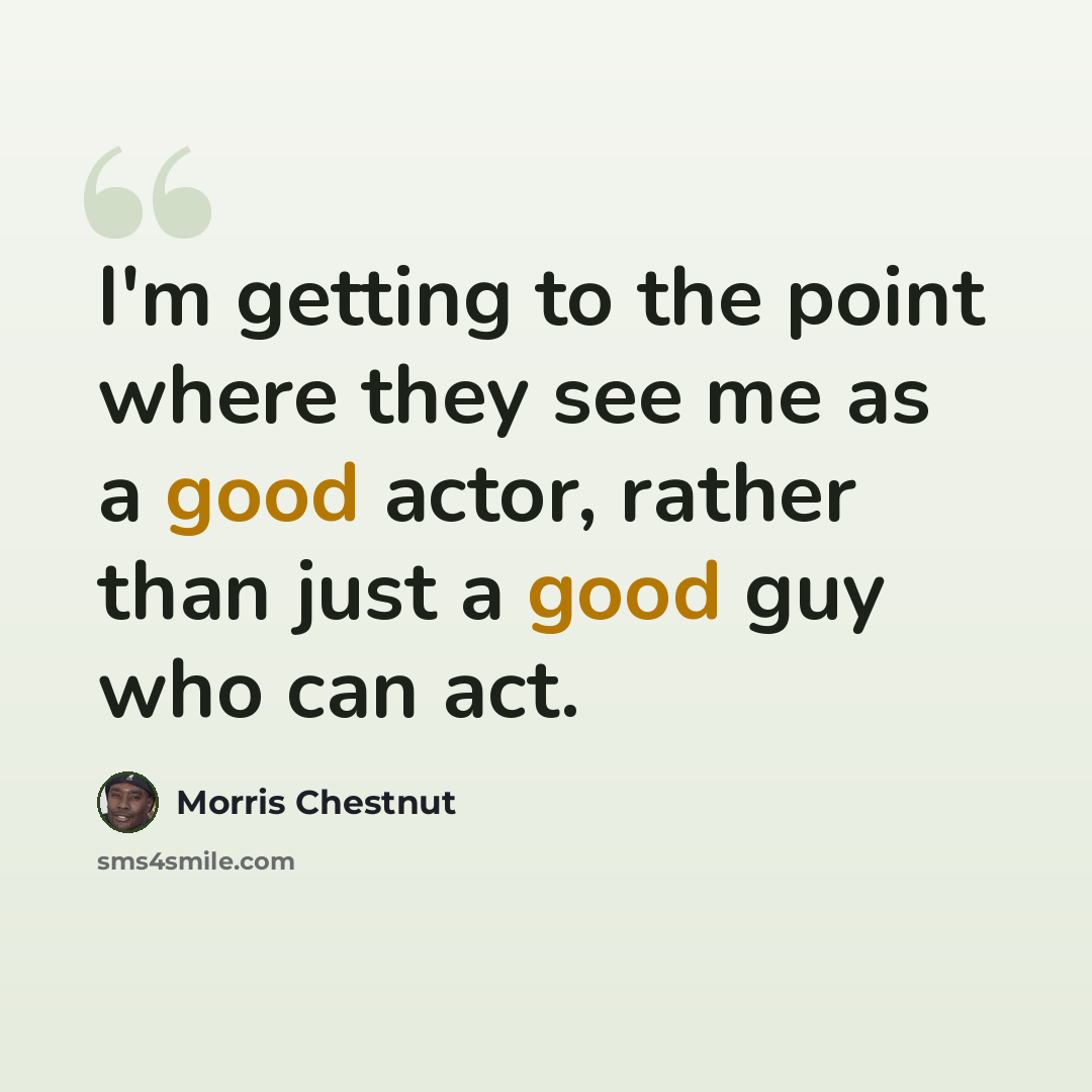 “I'm getting to the point where they see me as a good actor, rather than just a good guy who can act.” quote by Morris Chestnut