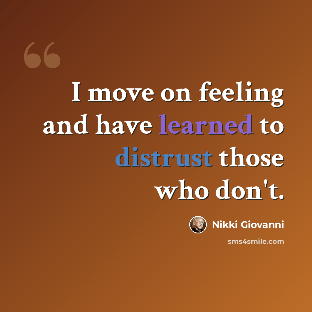 “I move on feeling and have learned to distrust those who don't.” quote by Nikki Giovanni