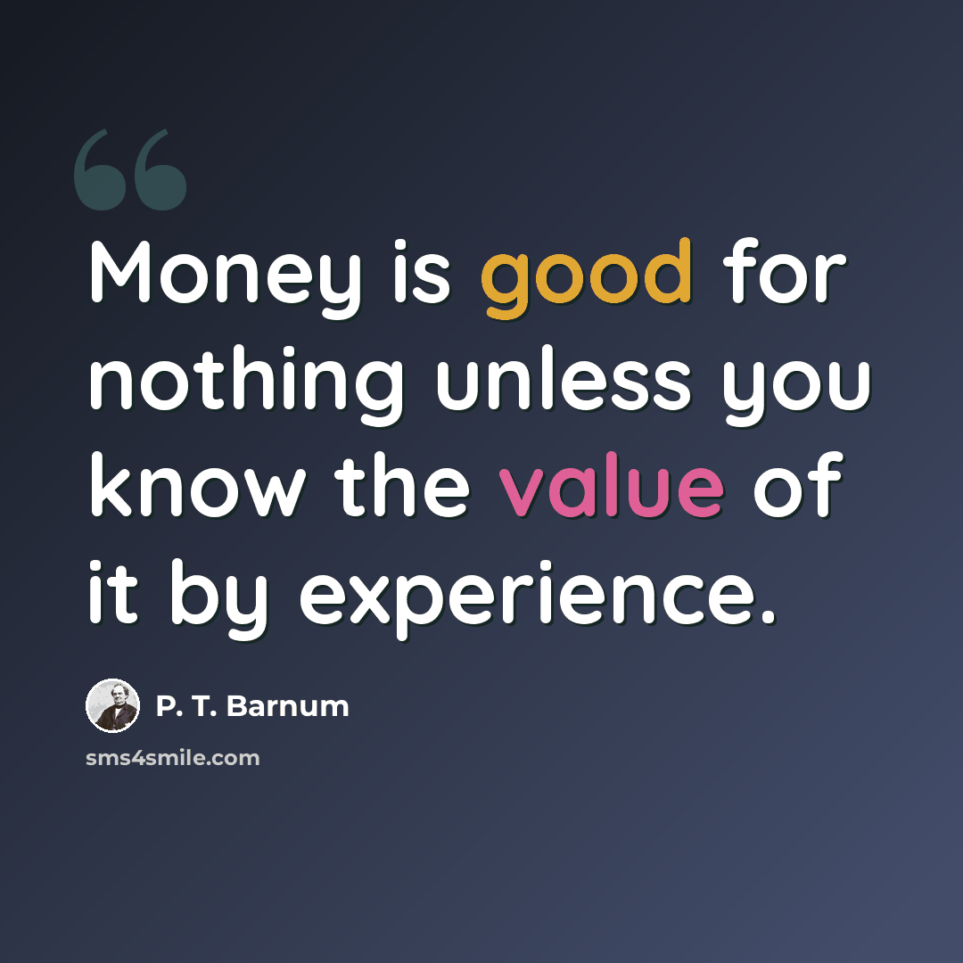 “Money is good for nothing unless you know the value of it by experience.” quote by P. T. Barnum