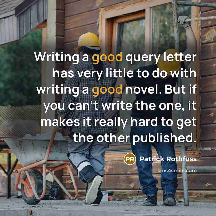 “Writing a good query letter has very little to do with writing a good novel. But if you can't write the one, it makes it really hard to get the other published.” quote by Patrick Rothfuss