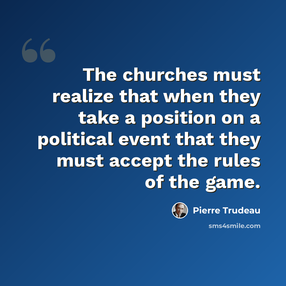 “The churches must realize that when they take a position on a political event that they must accept the rules of the game.” quote by Pierre Trudeau