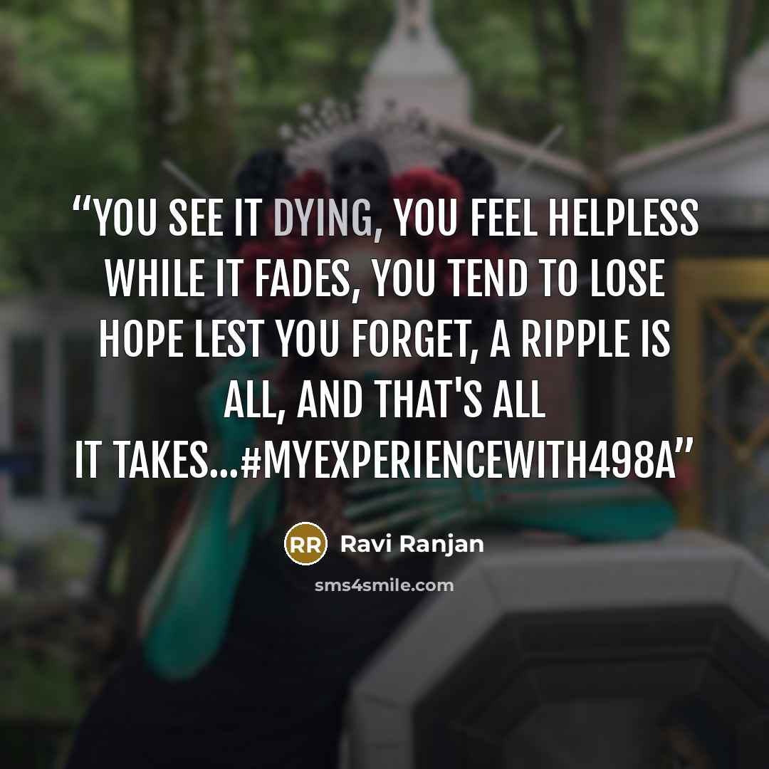 “You see it dying, you feel helpless while it fades, You tend to lose hope lest you forget, a ripple is all, and that's all it takes...#MyExperiencewith498A” quote by Ravi Ranjan