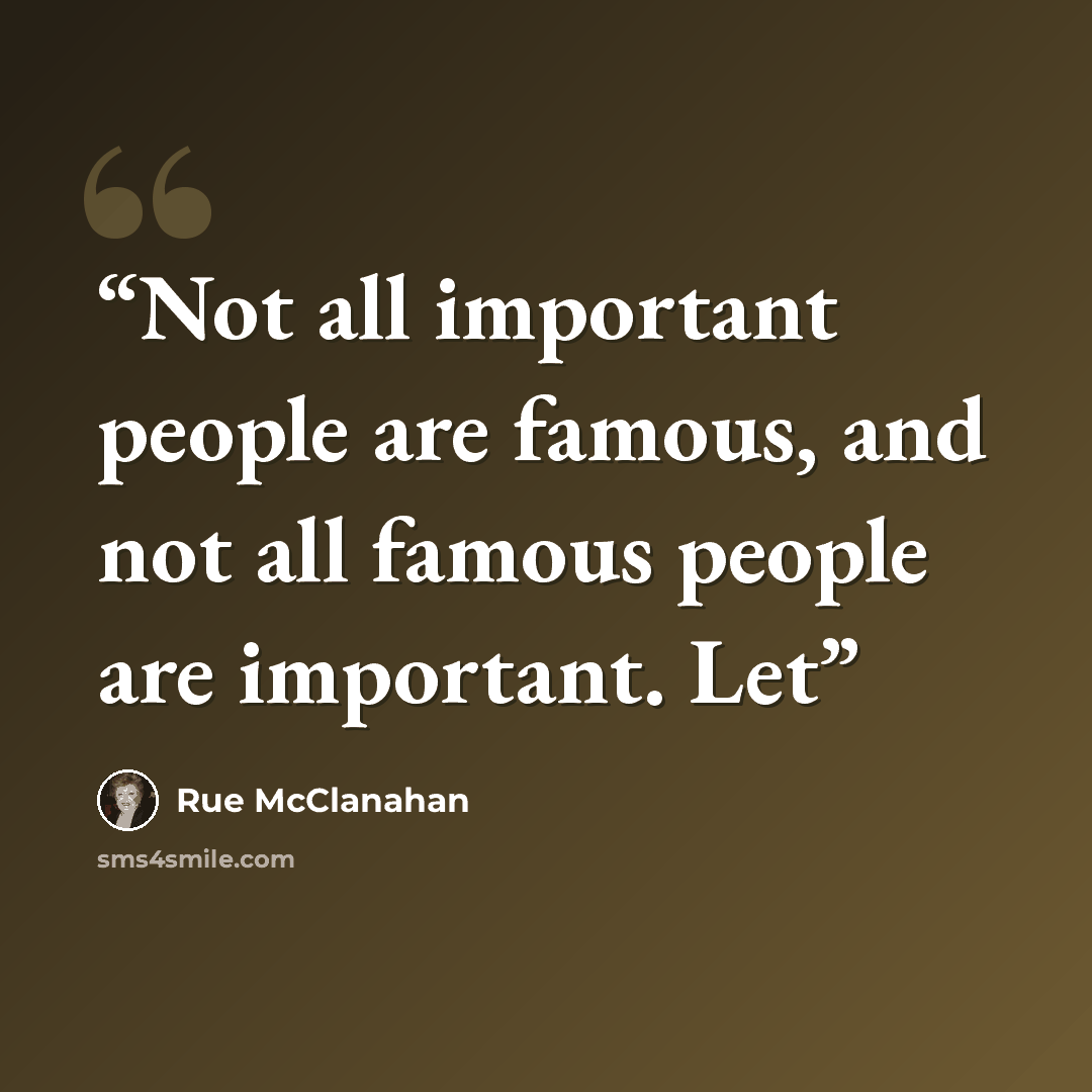 “Not all important people are famous, and not all famous people are important. Let” quote by Rue McClanahan