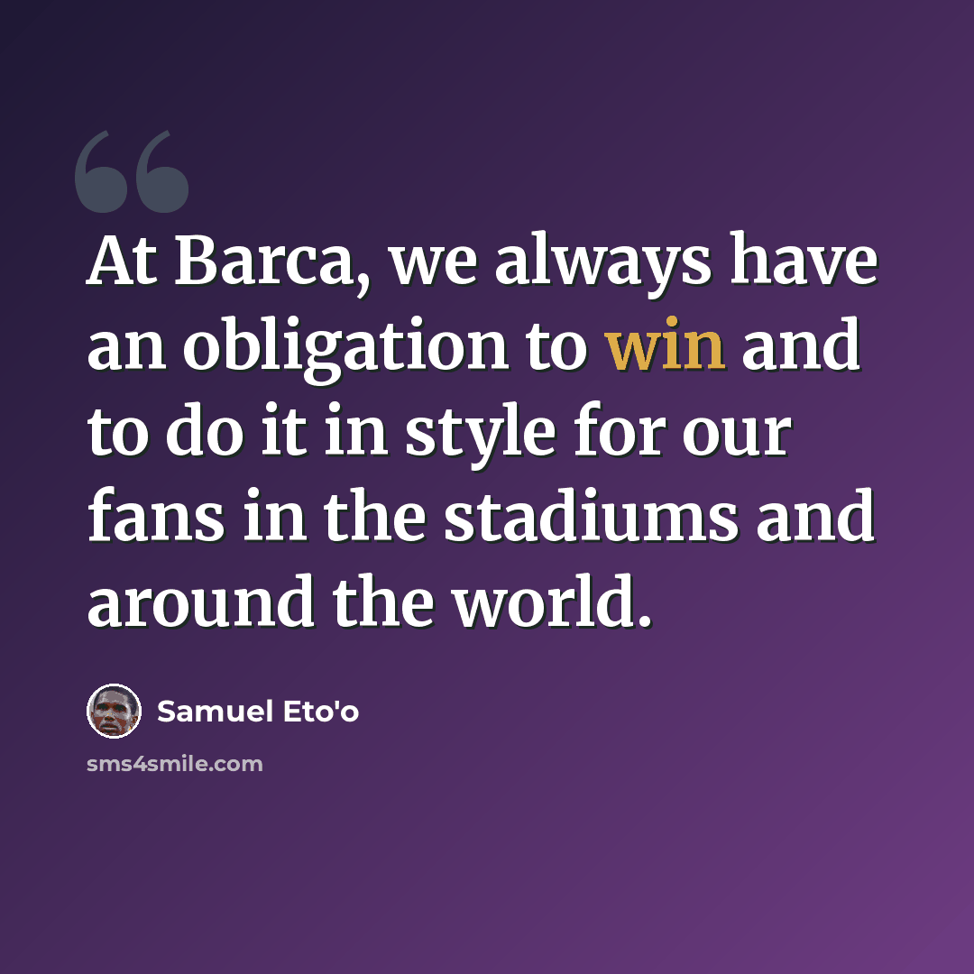 “At Barca, we always have an obligation to win and to do it in style for our fans in the stadiums and around the world.” quote by Samuel Eto'o