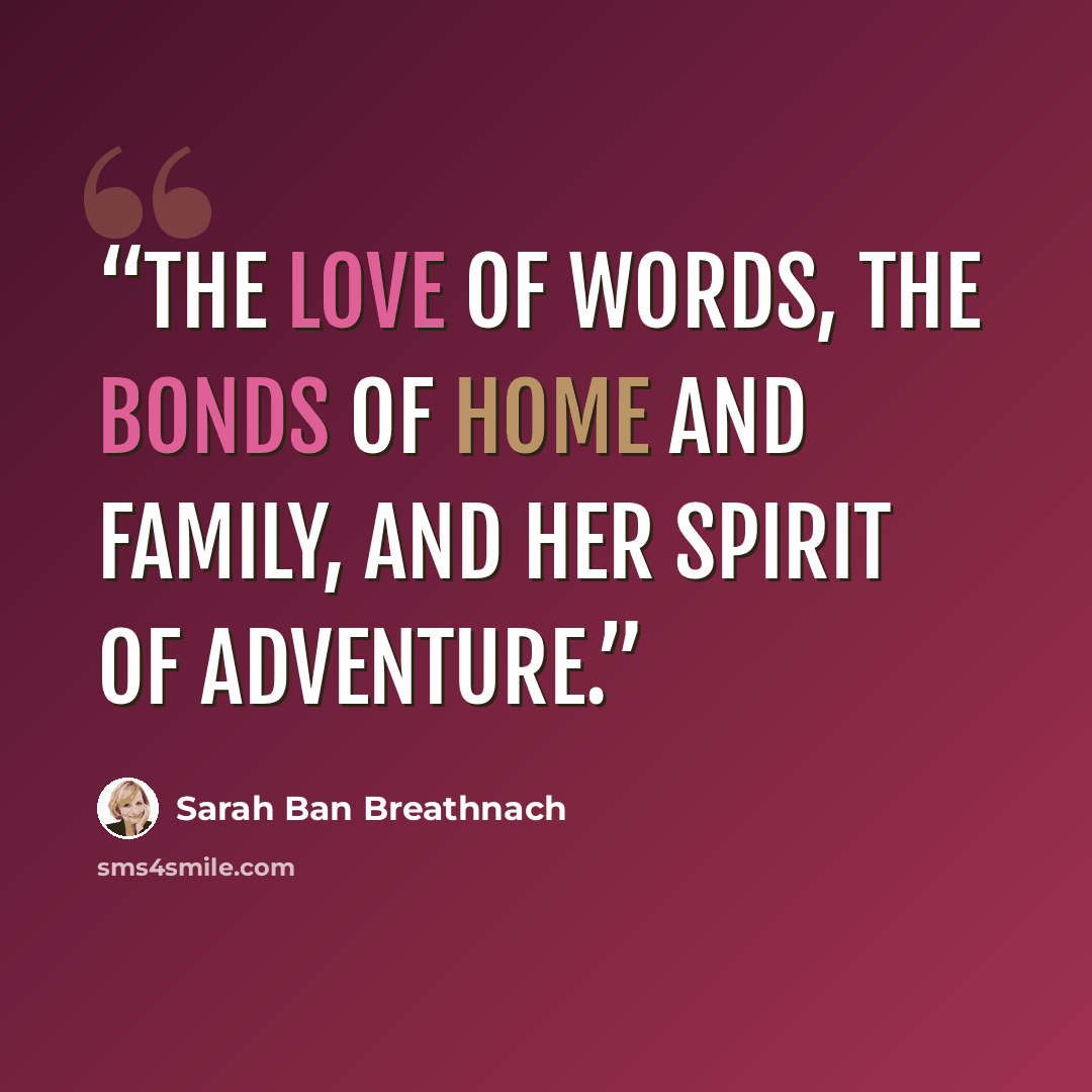 “The love of words, the bonds of home and family, and her spirit of adventure.” quote by Sarah Ban Breathnach