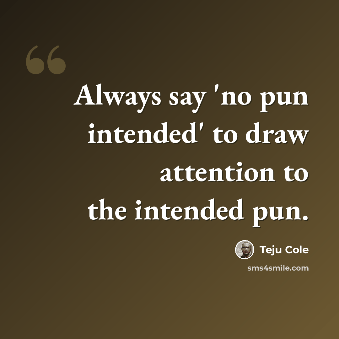 “Always say 'no pun intended' to draw attention to the intended pun.” quote by Teju Cole