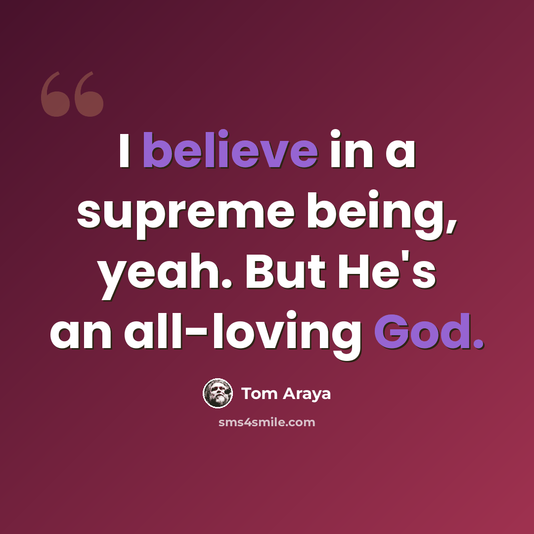 “I believe in a supreme being, yeah. But He's an all-loving God.” quote by Tom Araya