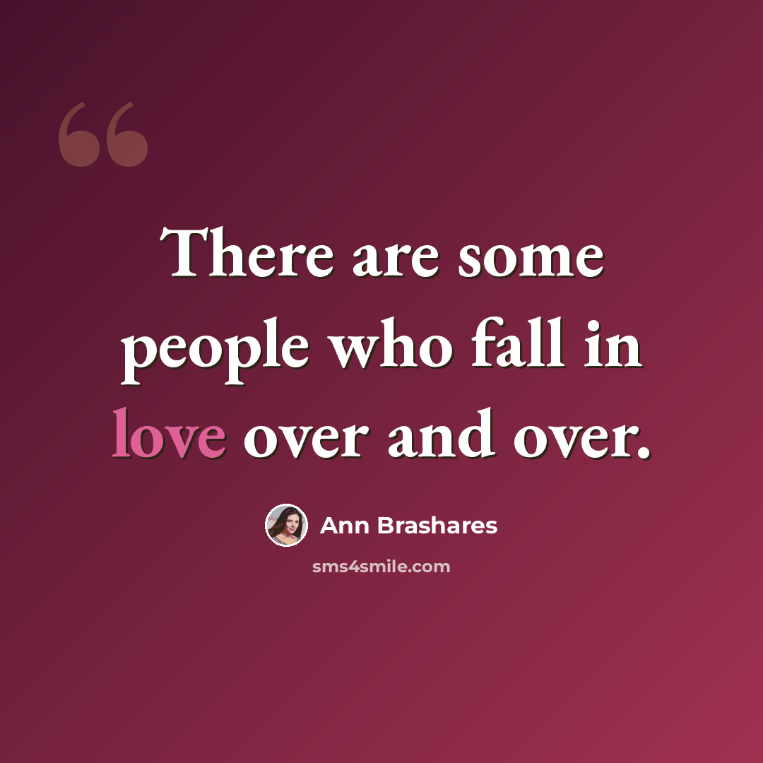 “There are some people who fall in love over and over.” quote by Ann Brashares