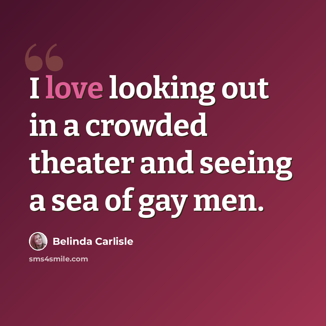 “I love looking out in a crowded theater and seeing a sea of gay men.” quote by Belinda Carlisle