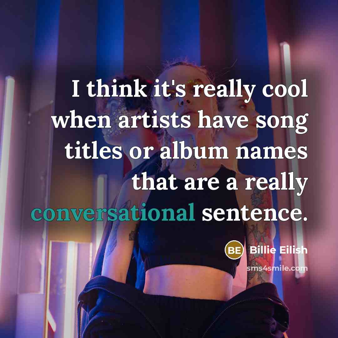 “I think it's really cool when artists have song titles or album names that are a really conversational sentence.” quote by Billie Eilish