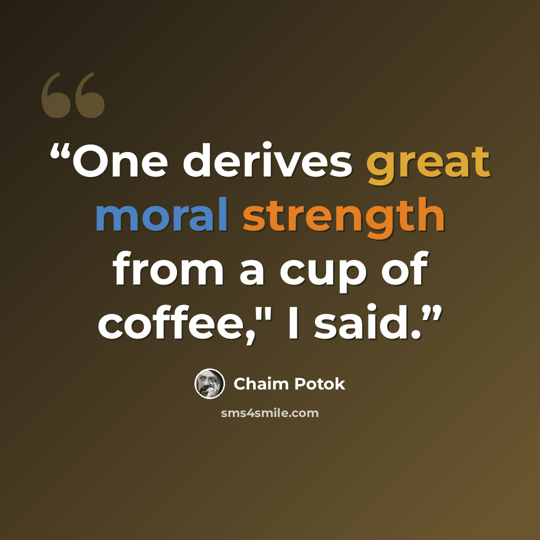 “One derives great moral strength from a cup of coffee," I said.” quote by Chaim Potok