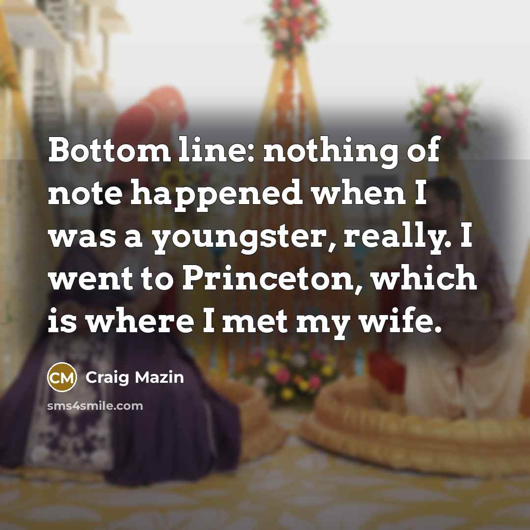 “Bottom line: nothing of note happened when I was a youngster, really. I went to Princeton, which is where I met my wife.” quote by Craig Mazin