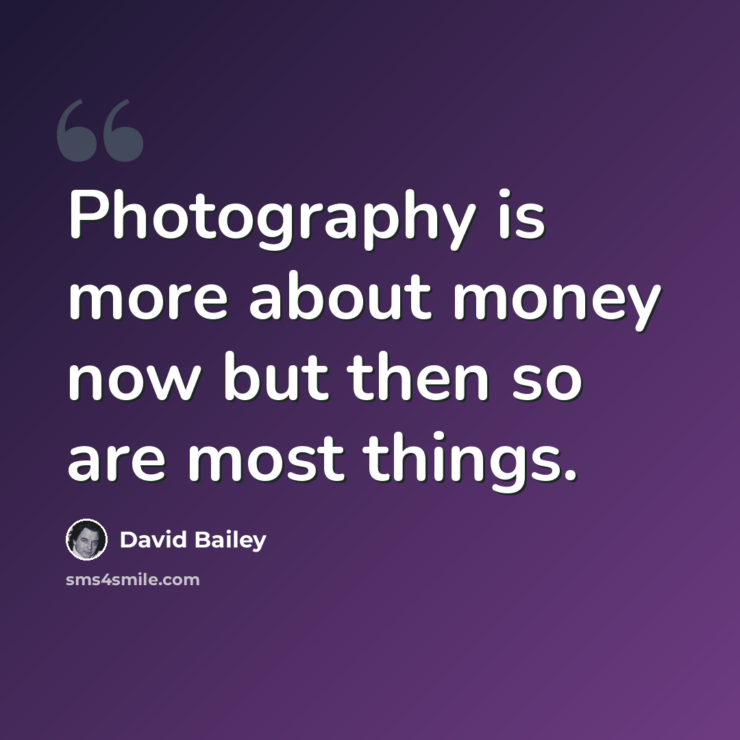 “Photography is more about money now but then so are most things.” quote by David Bailey
