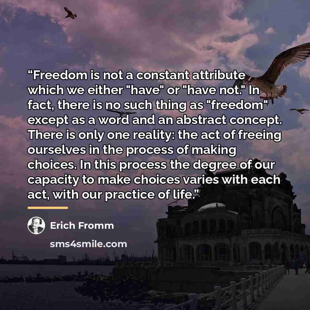 “Freedom is not a constant attribute which we either "have" or "have not." In fact, there is no such thing as "freedom" except as a word and an abstract concept. There is only one reality: the act of freeing ourselves in the process of making choices. In this process the degree of our capacity to…” quote by Erich Fromm