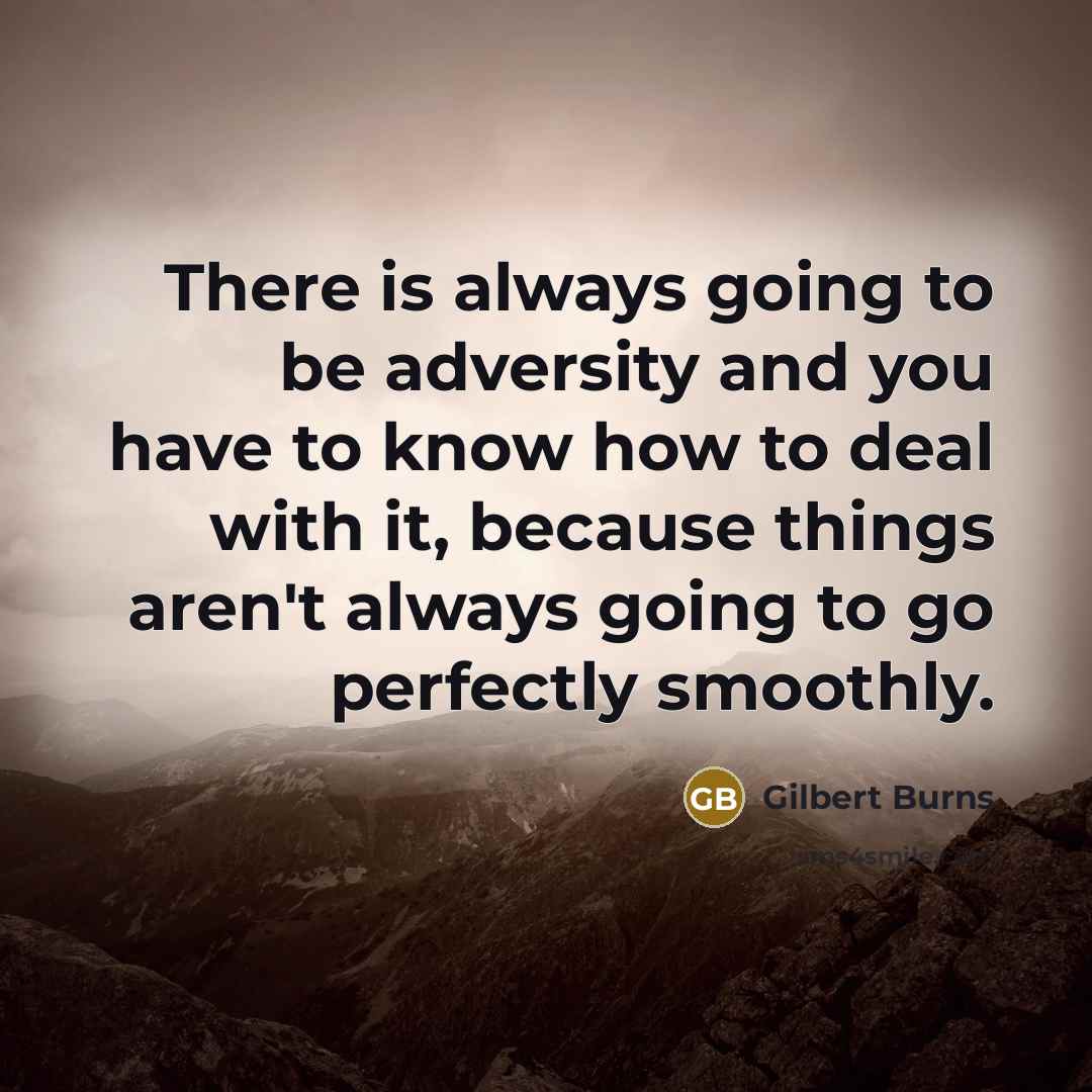 “There is always going to be adversity and you have to know how to deal with it, because things aren't always going to go perfectly smoothly.” quote by Gilbert Burns