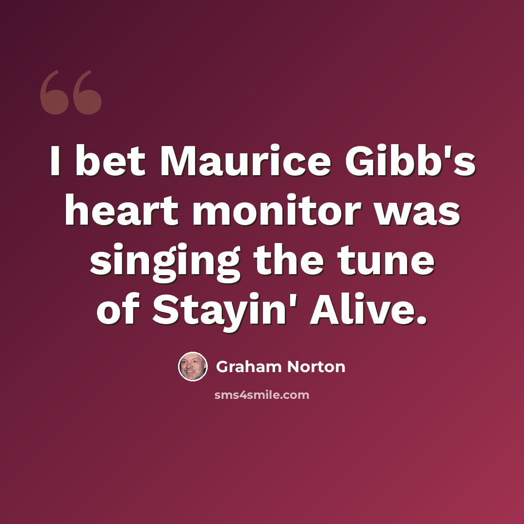 “I bet Maurice Gibb's heart monitor was singing the tune of Stayin' Alive.” quote by Graham Norton