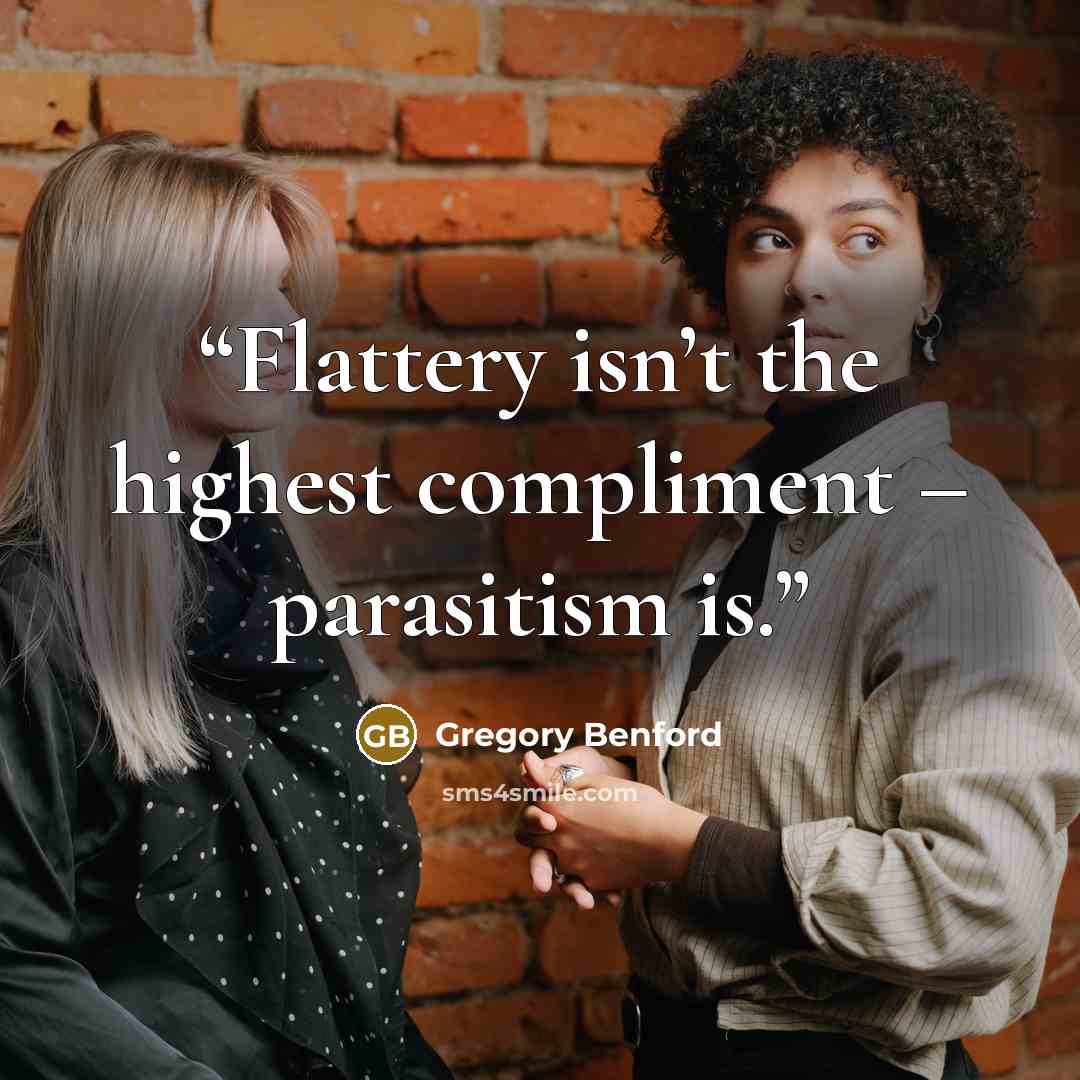“Flattery isn’t the highest compliment – parasitism is.” quote by Gregory Benford