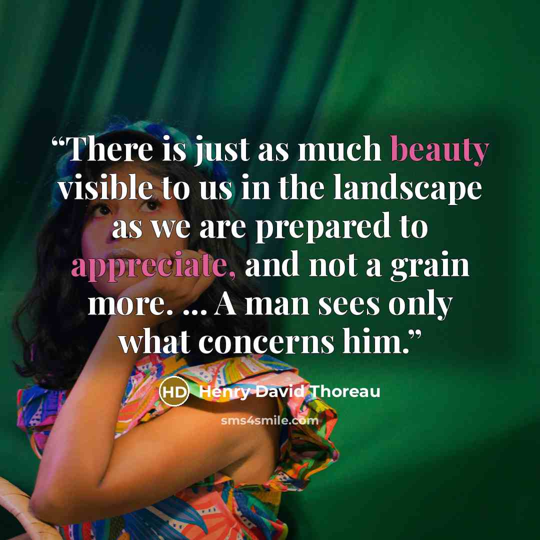 “There is just as much beauty visible to us in the landscape as we are prepared to appreciate, and not a grain more. ... A man sees only what concerns him.” quote by Henry David Thoreau