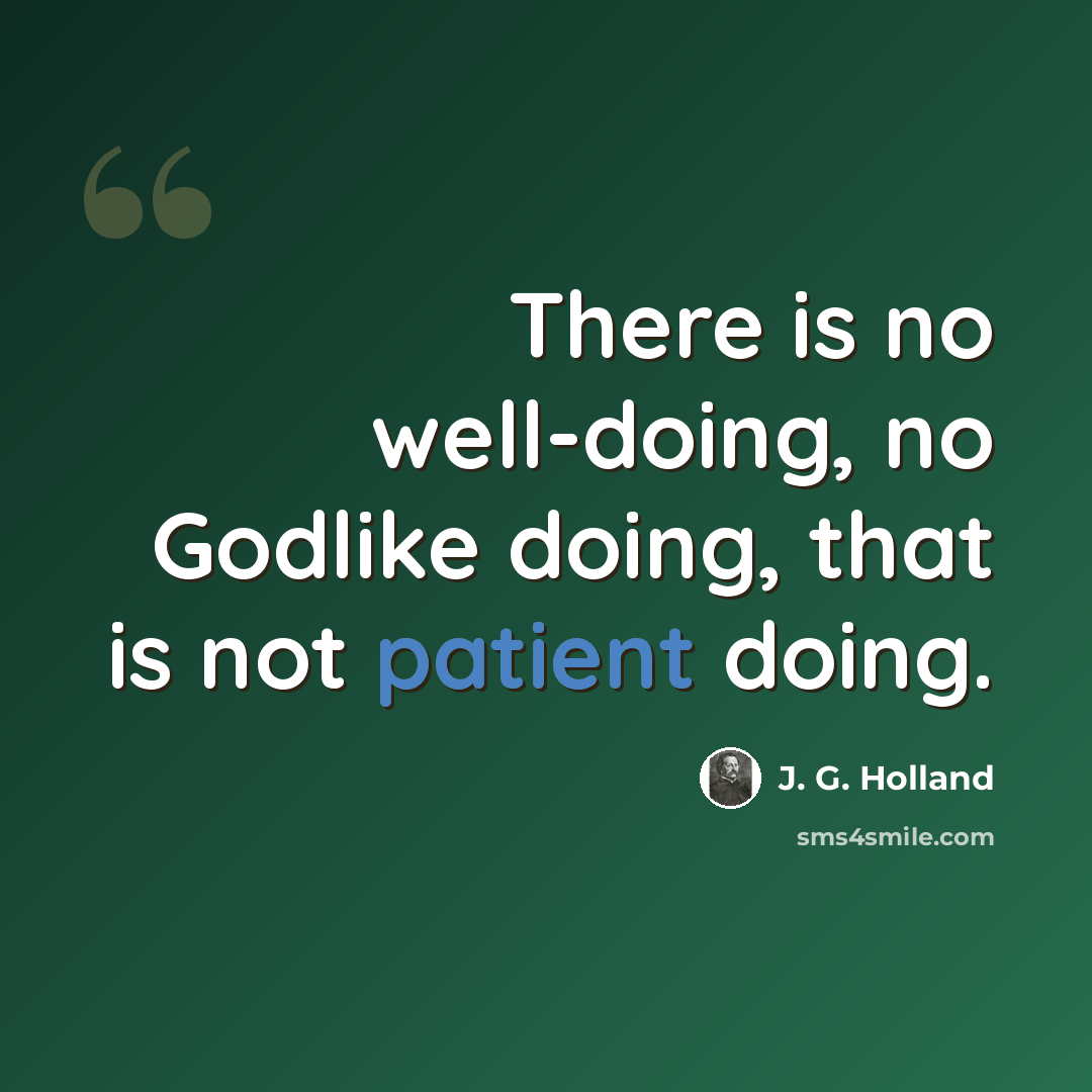 “There is no well-doing, no Godlike doing, that is not patient doing.” quote by J. G. Holland