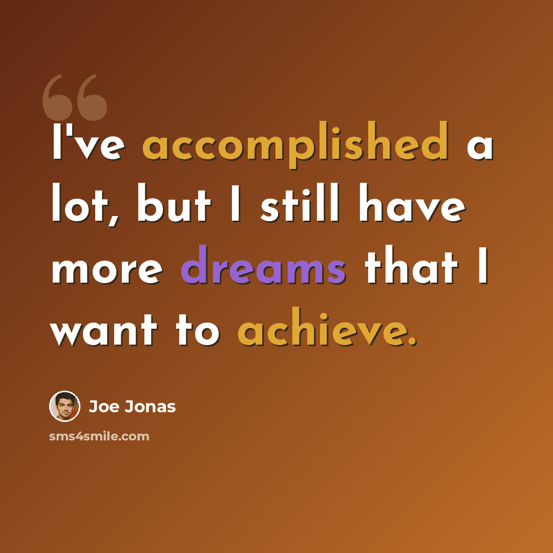 “I've accomplished a lot, but I still have more dreams that I want to achieve.” quote by Joe Jonas
