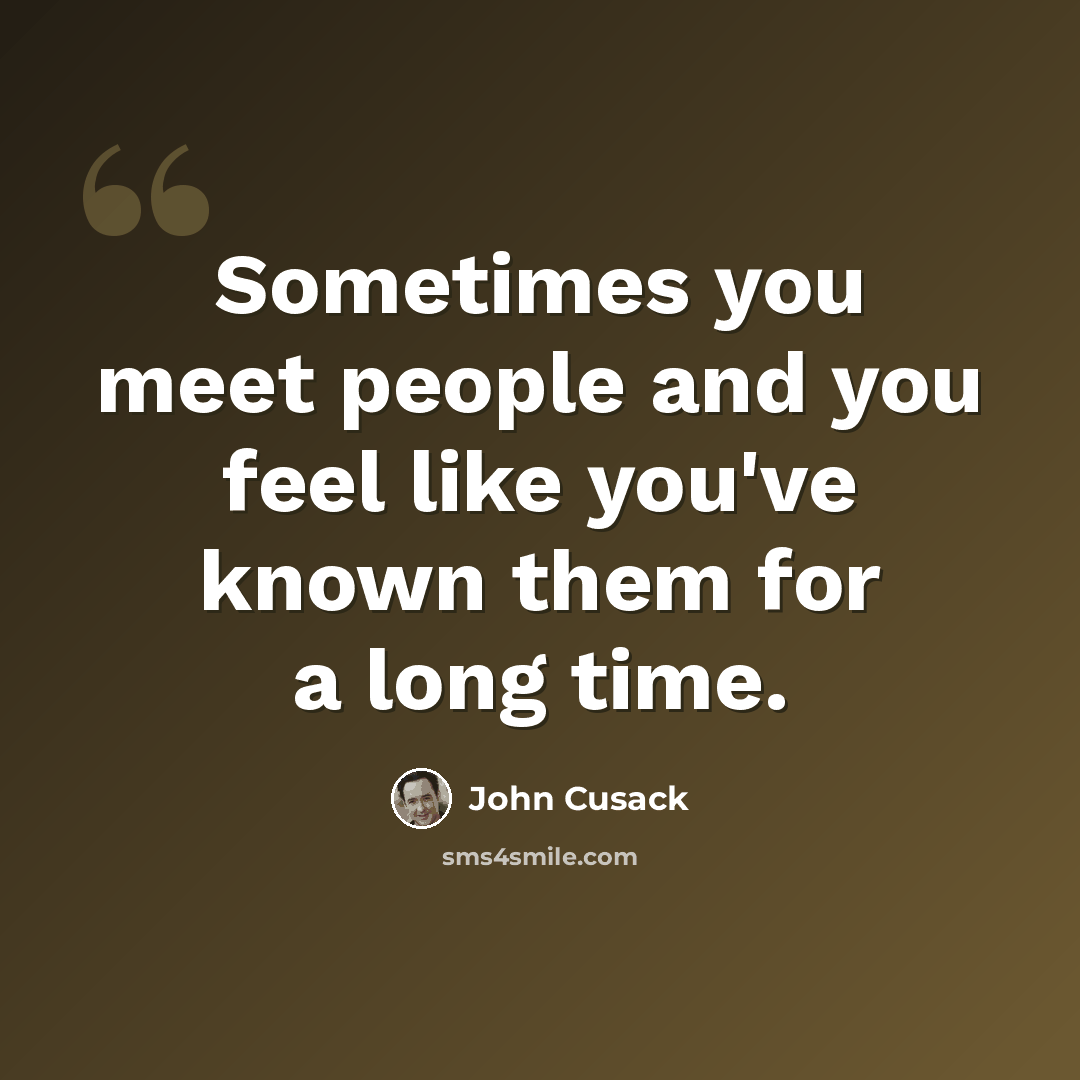 “Sometimes you meet people and you feel like you've known them for a long time.” quote by John Cusack