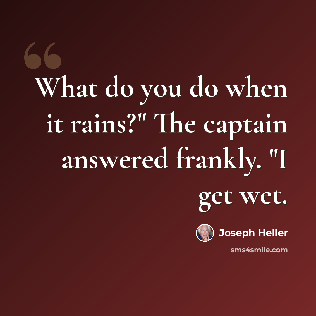 “What do you do when it rains?" The captain answered frankly. "I get wet.” quote by Joseph Heller
