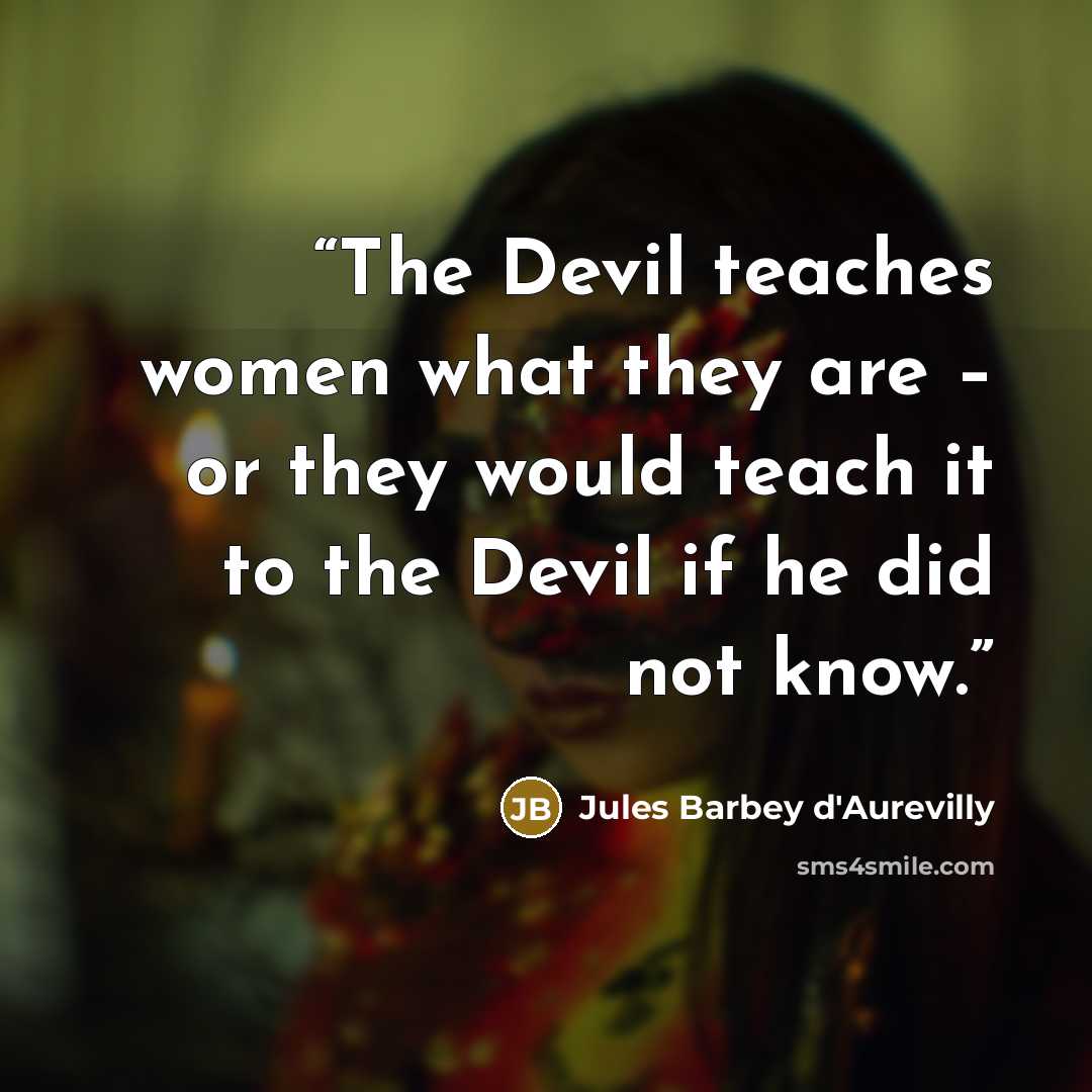 “The Devil teaches women what they are – or they would teach it to the Devil if he did not know.” quote by Jules Barbey d'Aurevilly