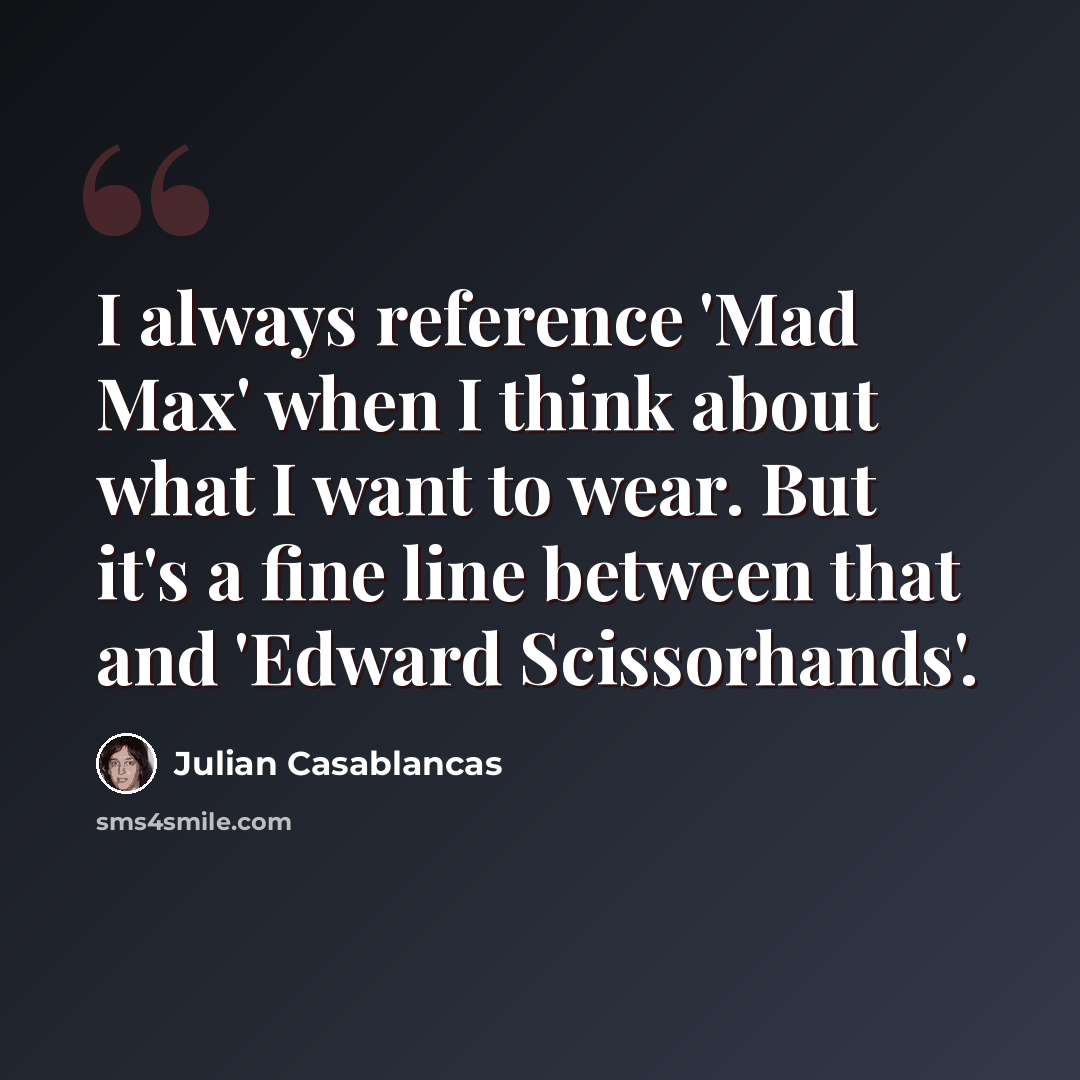 “I always reference 'Mad Max' when I think about what I want to wear. But it's a fine line between that and 'Edward Scissorhands'.” quote by Julian Casablancas