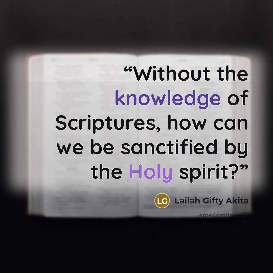 “Without the knowledge of Scriptures, how can we be sanctified by the Holy spirit?” quote by Lailah Gifty Akita