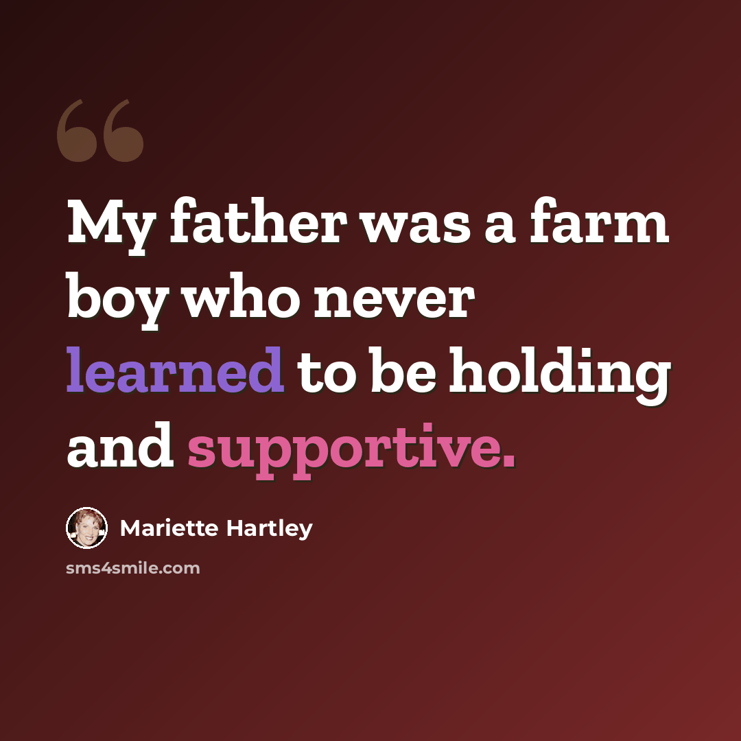 “My father was a farm boy who never learned to be holding and supportive.” quote by Mariette Hartley