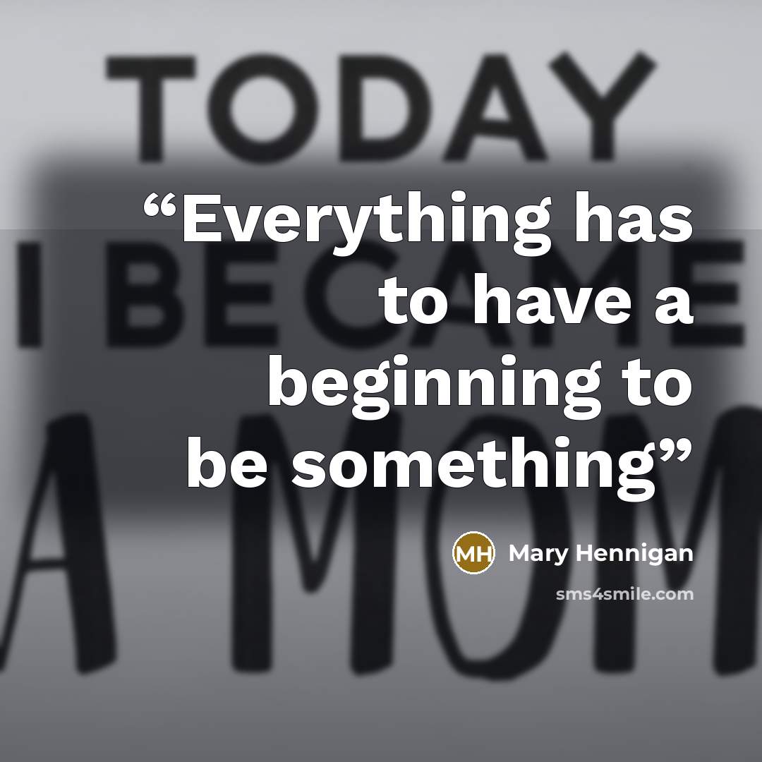 “Everything has to have a beginning to be something” quote by Mary Hennigan