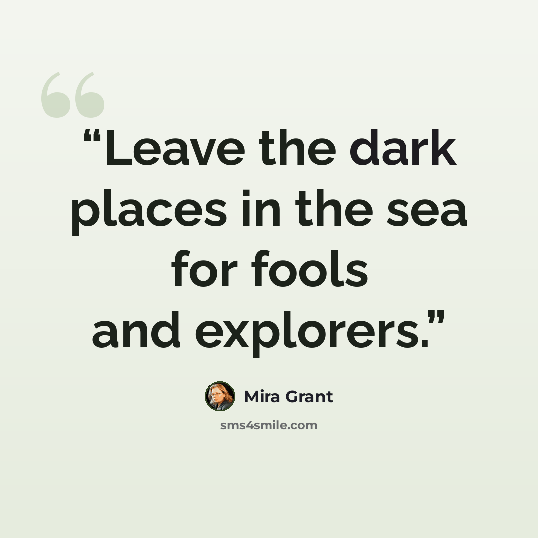 “Leave the dark places in the sea for fools and explorers.” quote by Mira Grant