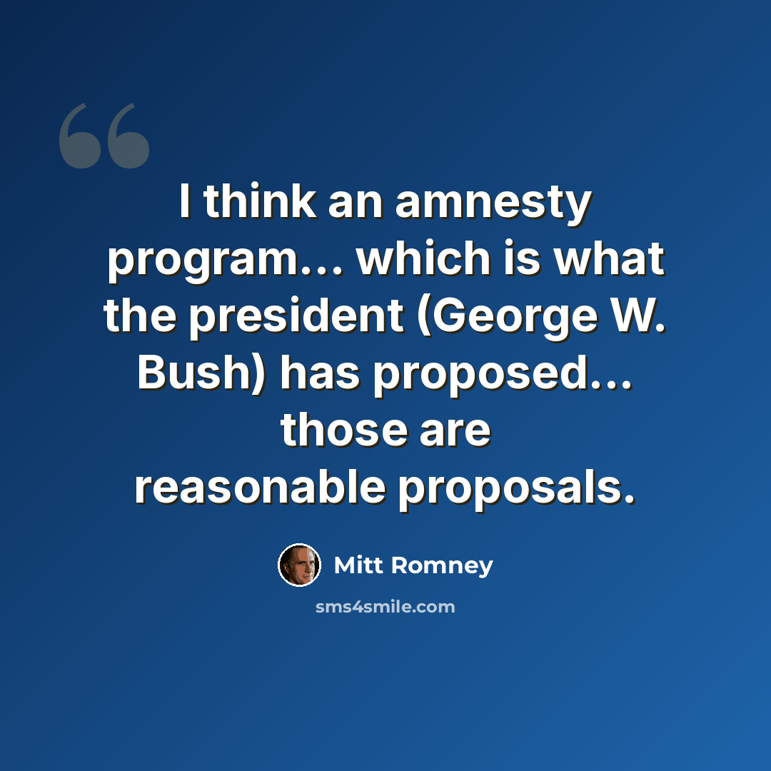 “I think an amnesty program... which is what the president (George W. Bush) has proposed... those are reasonable proposals.” quote by Mitt Romney