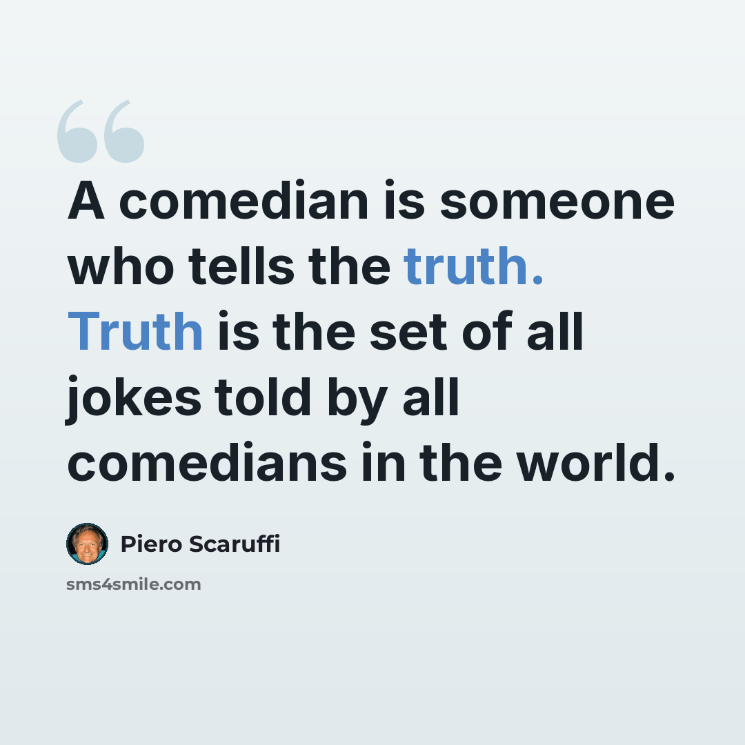 “A comedian is someone who tells the truth. Truth is the set of all jokes told by all comedians in the world.” quote by Piero Scaruffi