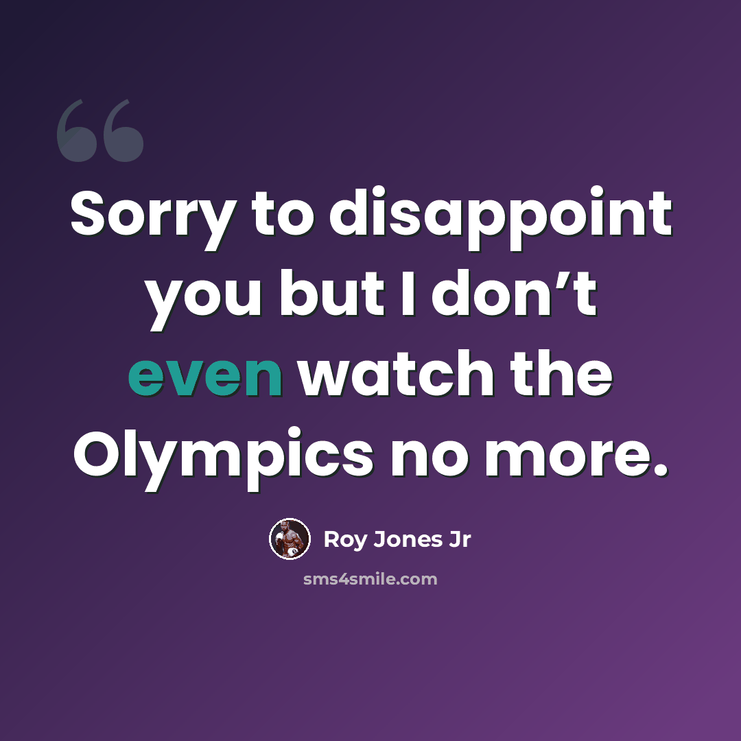 “Sorry to disappoint you but I don’t even watch the Olympics no more.” quote by Roy Jones Jr