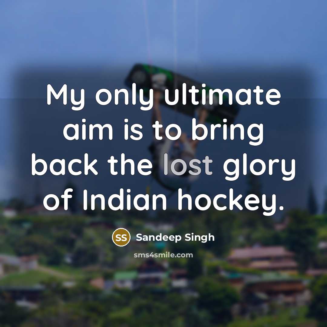 “My only ultimate aim is to bring back the lost glory of Indian hockey.” quote by Sandeep Singh