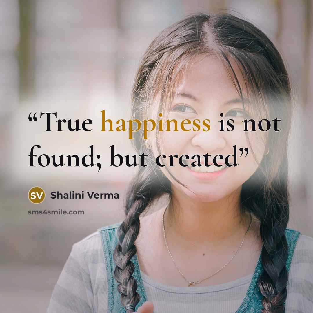 “True happiness is not found; but created” quote by Shalini Verma