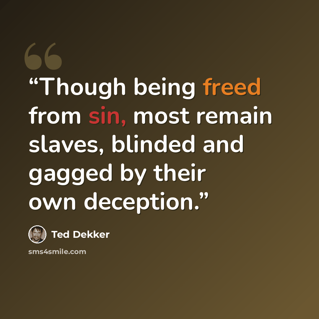 “Though being freed from sin, most remain slaves, blinded and gagged by their own deception.” quote by Ted Dekker